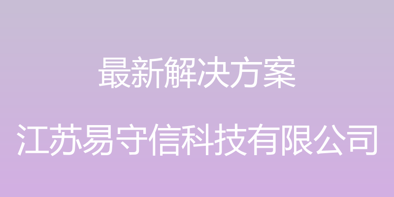 最新解决方案 - 江苏易守信科技有限公司