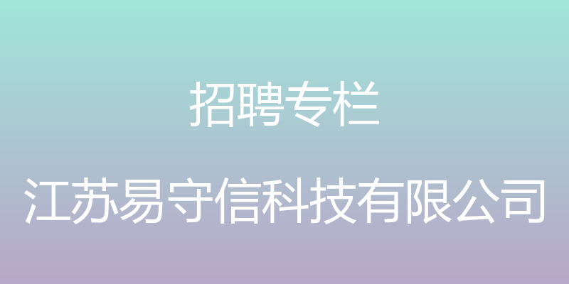 招聘专栏 - 江苏易守信科技有限公司